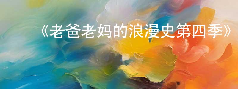 蔡永花发布《老爸老妈的浪漫史第四季》迅雷下载/在线观看-都市情感-美剧天堂